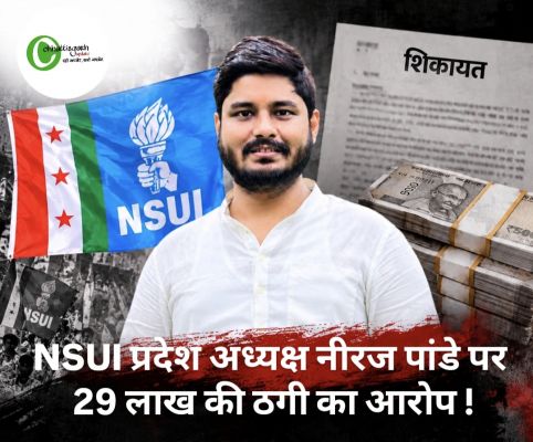 NSUI प्रदेश अध्यक्ष नीरज पांडेय पर 29 लाख की ठगी का आरोप,हुई शिकायत