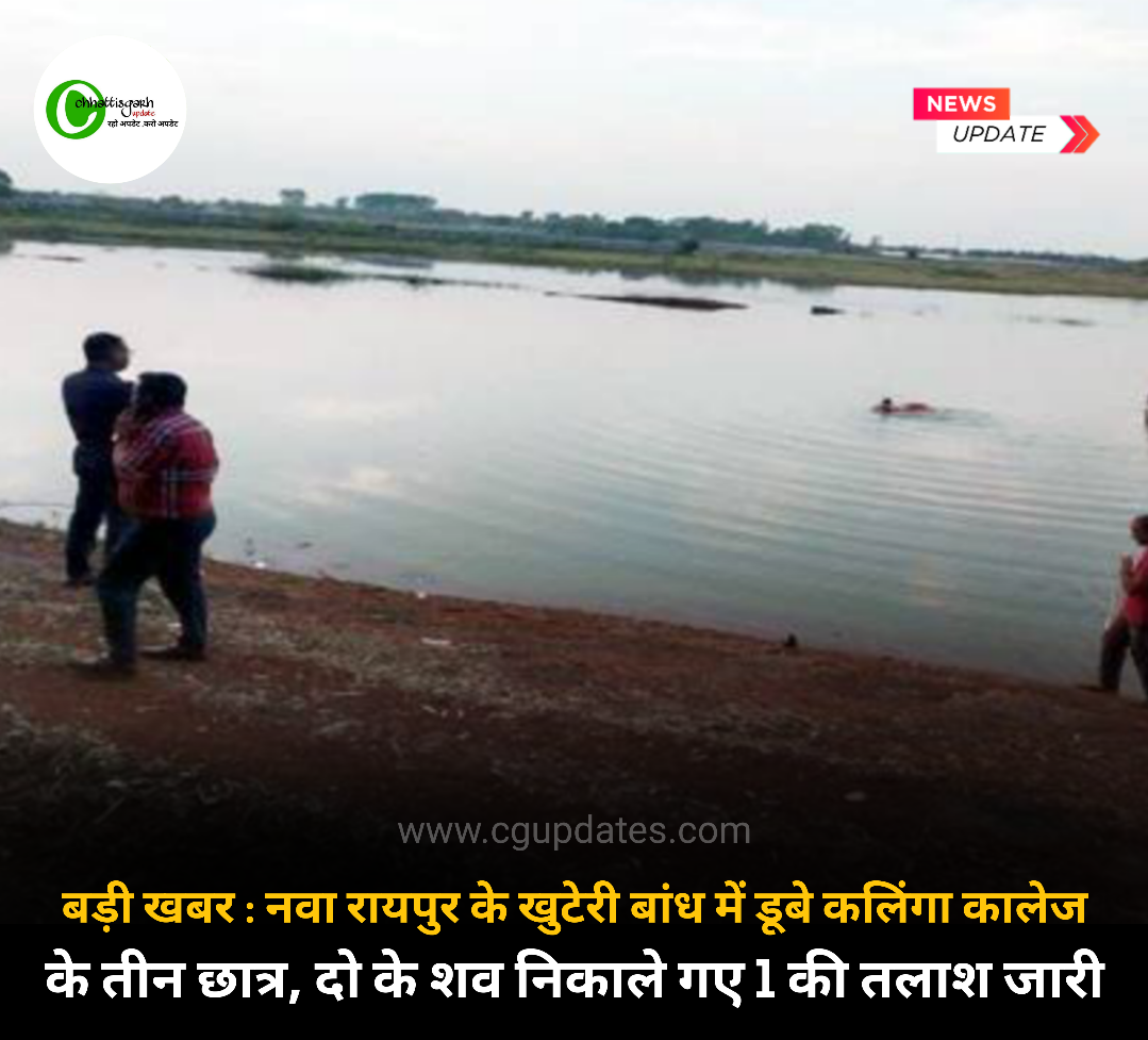 नवा रायपुर के खुटेरी बांध में डूबे कलिंगा कालेज के तीन छात्र, दो के शव निकाले गए