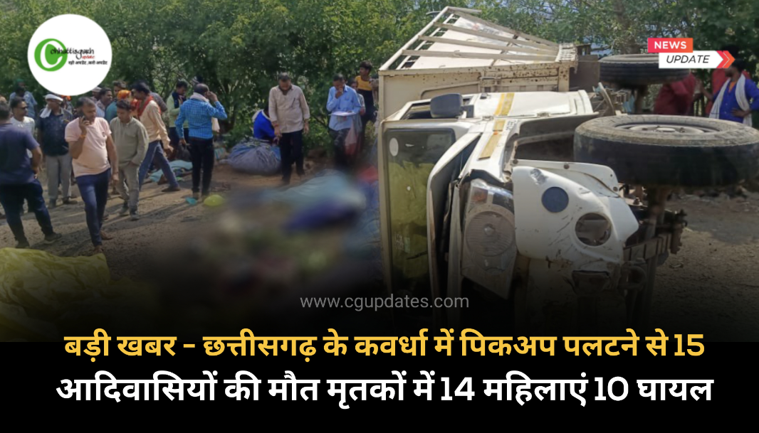 बड़ी खबर - छत्तीसगढ़ के कवर्धा में पिकअप पलटने से 15 आदिवासियों की मौत मृतकों में 14 महिलाएं 10 घायल