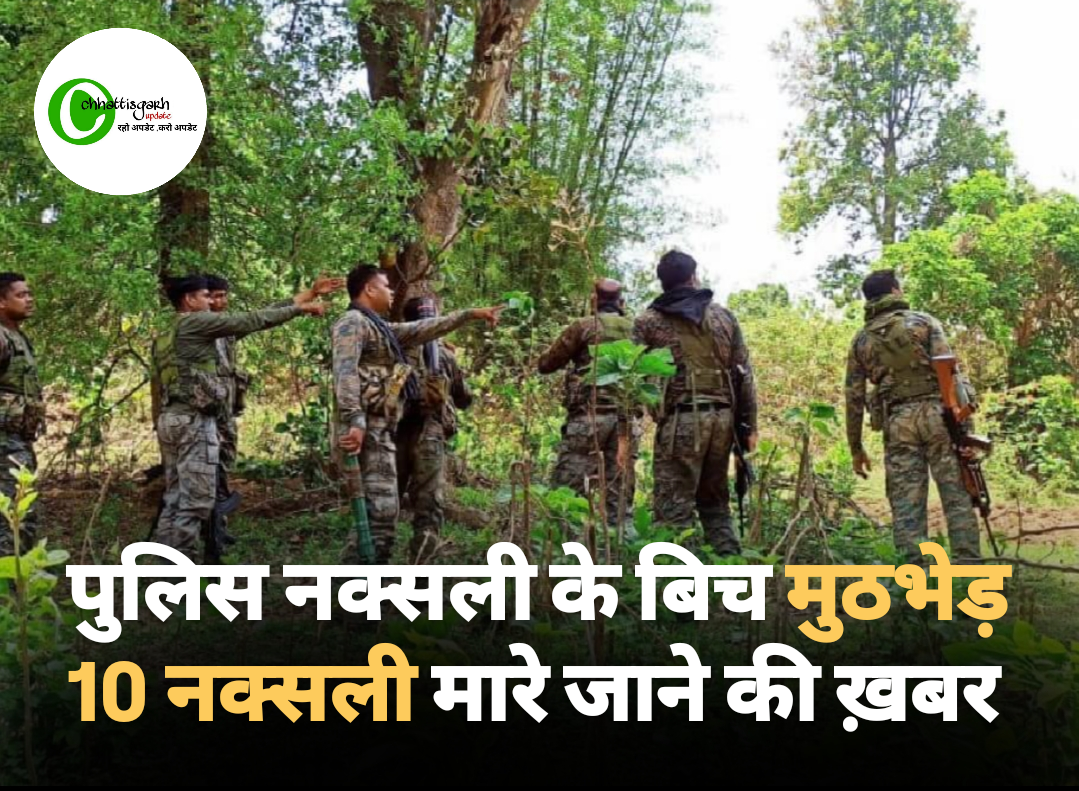 छत्तीसगढ़ में पुलिस नक्सलियों के बीच मुठभेड़ मारे गए 10 नक्सली 
