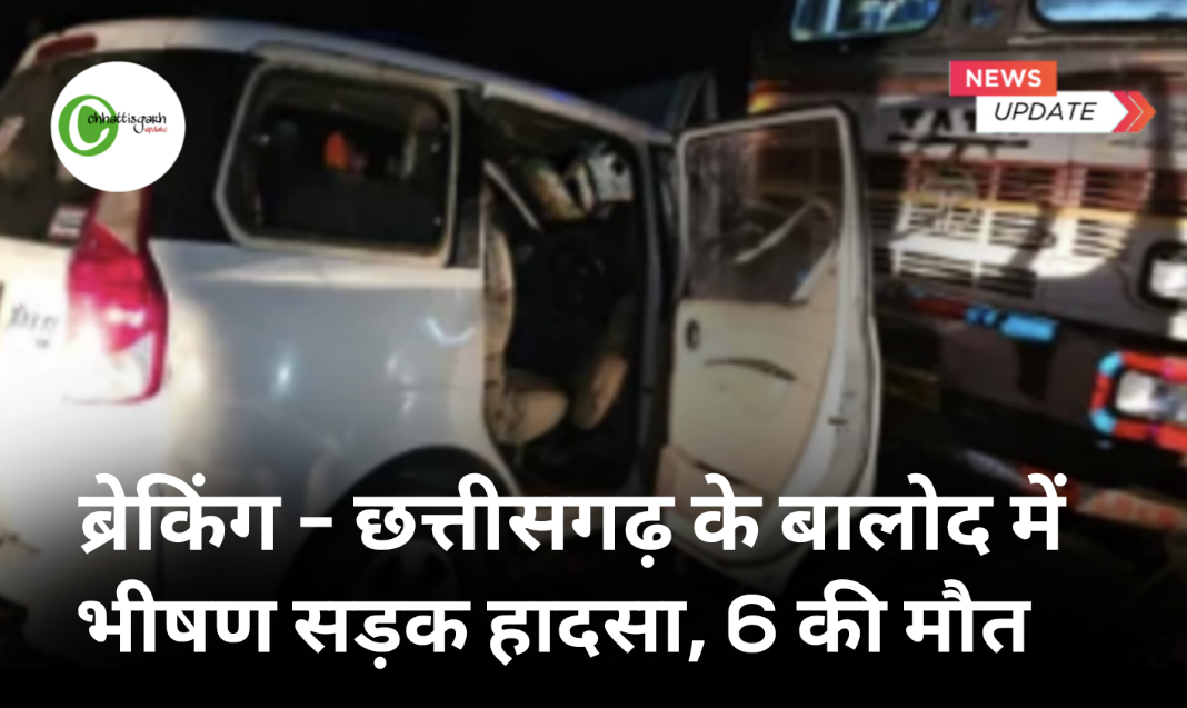 बड़ी खबर छत्तीसगढ़ के बालोद में भीषण सड़क हादसा, 6 लोगों की मौत