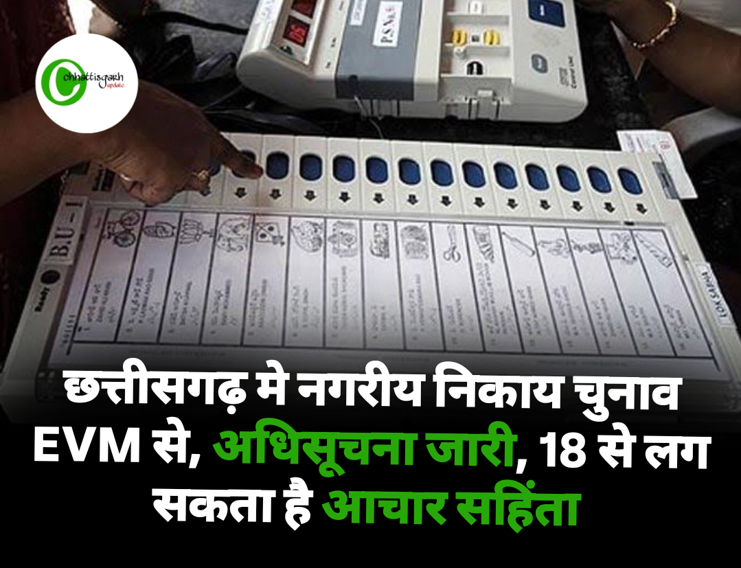 छत्तीसगढ़ मे नगरीय निकाय चुनाव EVM से, अधिसूचना जारी, 18 से लग सकता है आचार सहिंता 