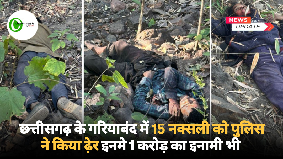छत्तीसगढ़ के गरियाबंद में 15 नक्सली को पुलिस ने किया ढेर इनमे 1 करोड़ का इनामी भी