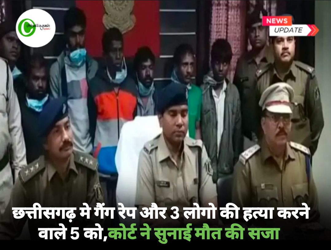छत्तीसगढ़ मे गैंग रेप और 3 लोगो की हत्या करने वाले 5 को, कोर्ट ने सुनाई मौत की सजा