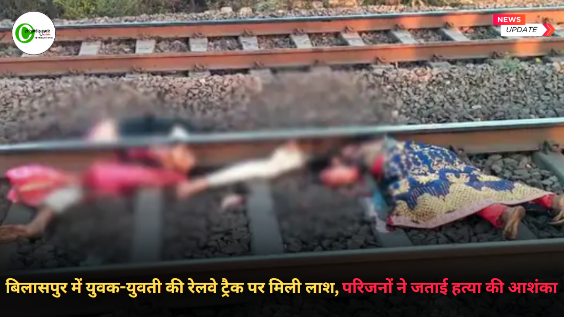 बिलासपुर में युवक-युवती की रेलवे ट्रैक पर मिली क्षत-विक्षत लाश, परिजनों ने जताई&nbsp;हत्या&nbsp;की&nbsp;आशंका