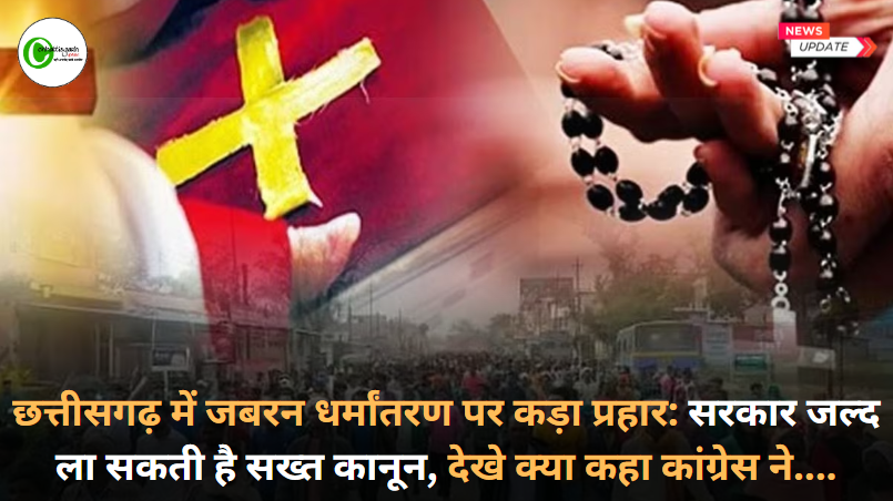 छत्तीसगढ़ में जबरन धर्मांतरण पर कड़ा प्रहार: सरकार जल्द ला सकती है सख्त कानून, देखे क्या कहा कांग्रेस ने....