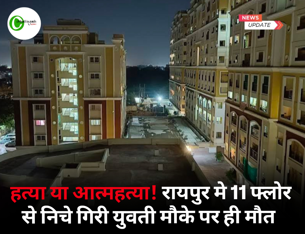 हत्या या आत्महत्या ! रायपुर मे 11 फ्लोर से निचे गिरी युवती मौके पर ही मौत