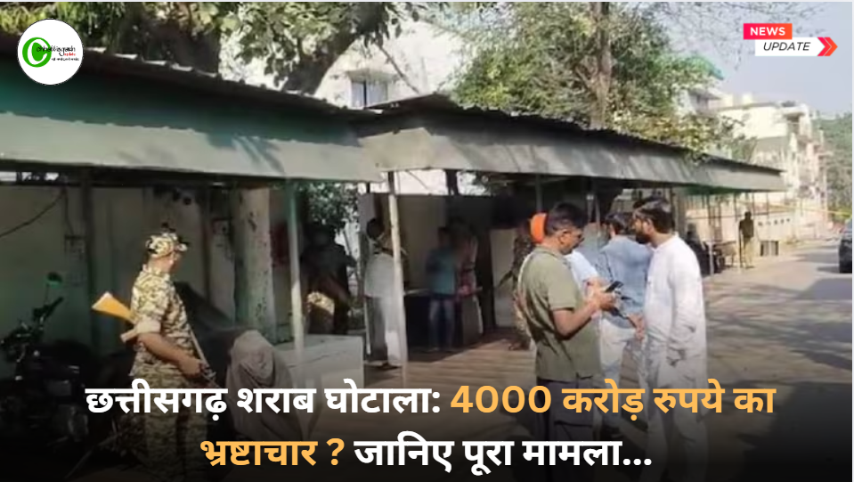  छत्तीसगढ़ शराब घोटाला: 4000 करोड़ रुपये का भ्रष्टाचार ? जानिए पूरा मामला...