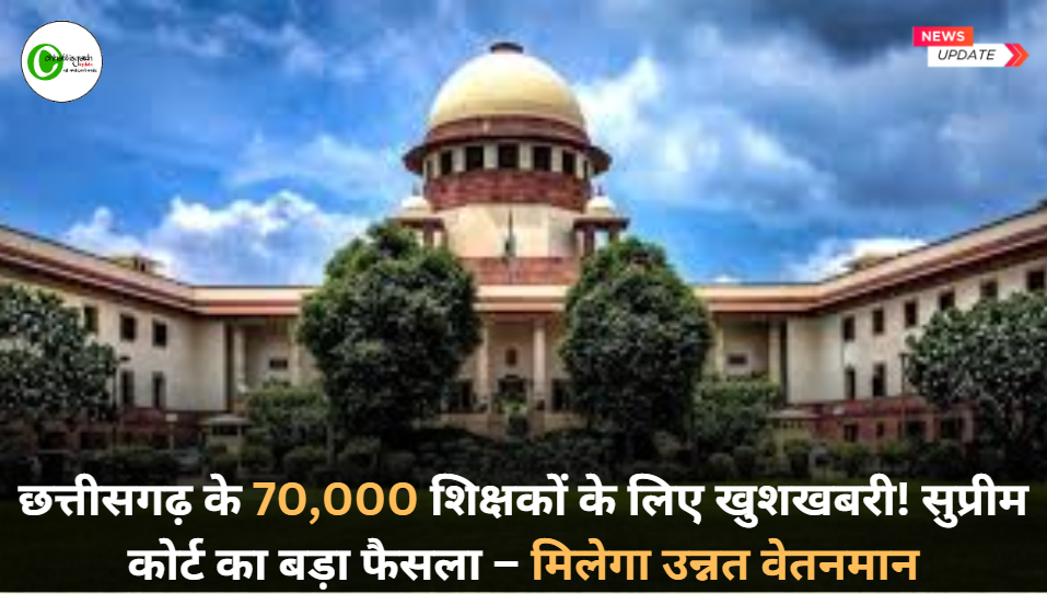 छत्तीसगढ़ के 70,000 शिक्षकों के लिए खुशखबरी! सुप्रीम कोर्ट का बड़ा फैसला &ndash; मिलेगा उन्नत वेतनमान