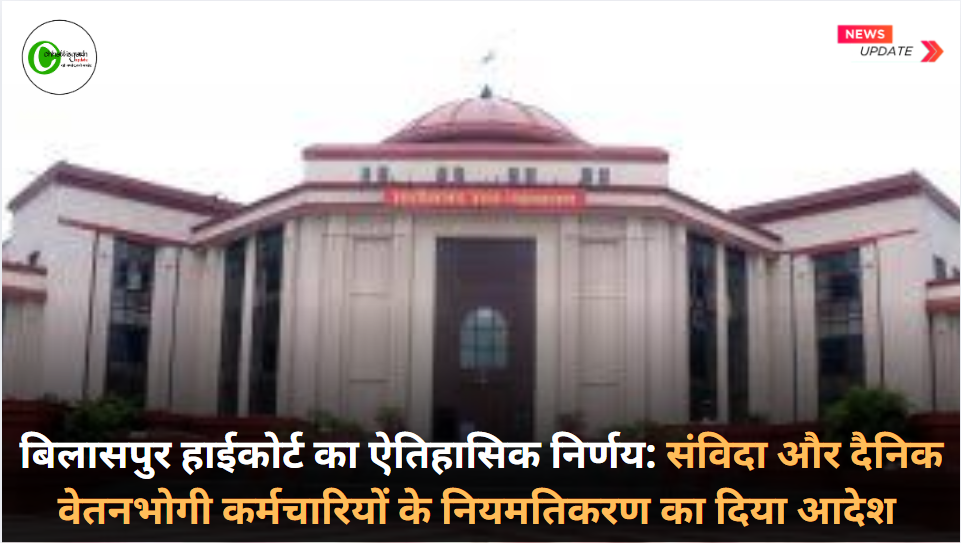बिलासपुर हाईकोर्ट का ऐतिहासिक निर्णय: संविदा और दैनिक वेतनभोगी कर्मचारियों के नियमतिकरण का दिया आदेश 