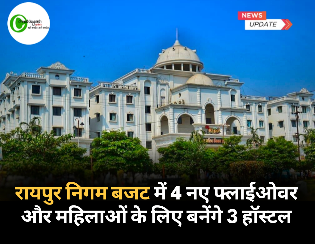 रायपुर निगम बजट में 4 नए फ्लाईओवर और महिलाओं के लिए बनेंगे 3 हॉस्टल