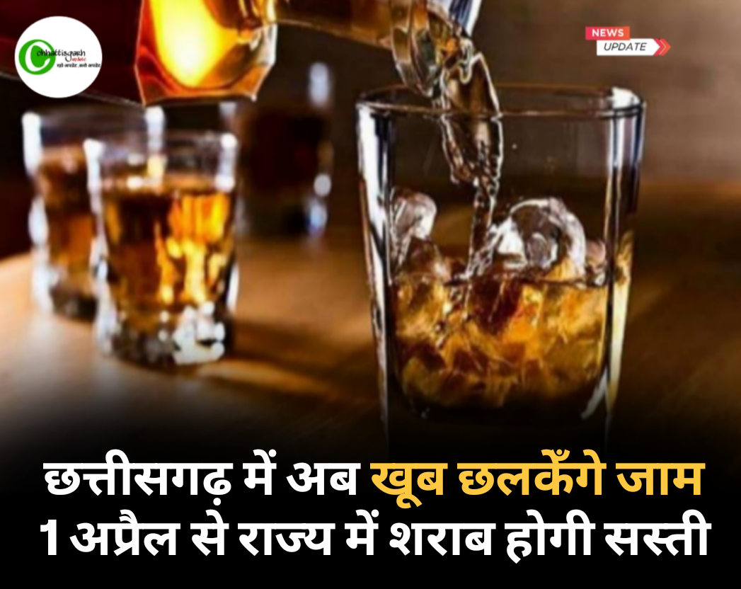 छत्तीसगढ़ में अब खूब छलकँगे जाम 1 अप्रैल से राज्य में शराब होगी सस्ती
