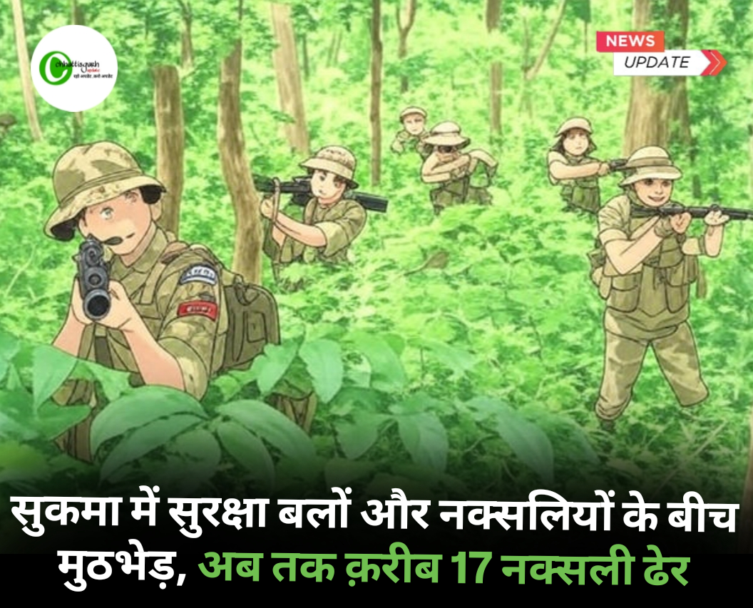 सुकमा में सुरक्षा बलों और नक्सलियों के बीच मुठभेड़, अब तक क़रीब 17 नक्सली ढेर