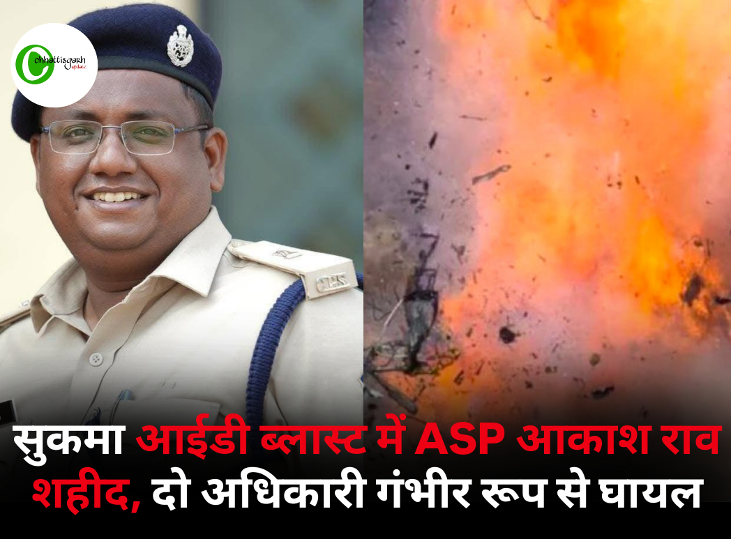 सुकमा आईडी ब्लास्ट में एडिशनल SP आकाश राव शहीद, दो अधिकारी गंभीर रूप से घायल