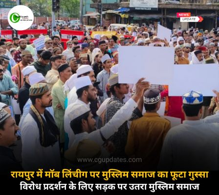 रायपुर में मॉब लिंचीग पर मुस्लिम समाज का फूटा गुस्सा विरोध प्रदर्शन के लिए सड़क पर उतरा मुस्लिम समाज