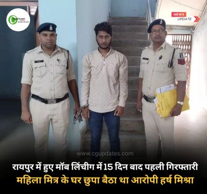 रायपुर में हुए मॉब लिंचीग में 15 दिन बाद पहली गिरफ्तारी,महिला मित्र के घर छुपा बैठा था आरोपी हर्ष मिश्रा..पुलिस ने दबोचा