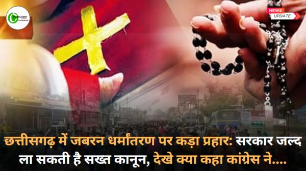छत्तीसगढ़ में जबरन धर्मांतरण पर कड़ा प्रहार: सरकार जल्द ला सकती है सख्त कानून, देखे क्या कहा कांग्रेस ने....