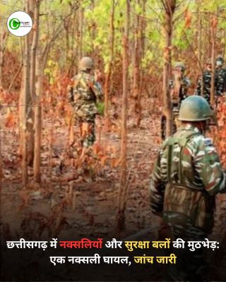 छत्तीसगढ़ में नक्सलियों और सुरक्षा बलों की मुठभेड़: एक नक्सली घायल, जांच जारी