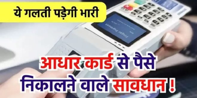 आधार कार्ड से पैसे निकालते हैं तो हो जाएं सावधान ! एक गलती से खाली हो जाएगा अकाउंट