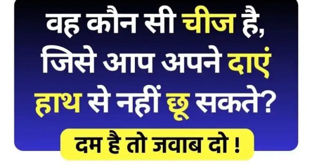 वह कौन सी चीज है, जिसे आप अपने दाएं हाथ से नहीं छू सकते? क्या आप जानते है जवाब